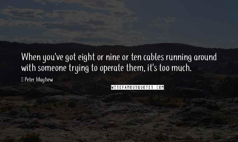 Peter Mayhew Quotes: When you've got eight or nine or ten cables running around with someone trying to operate them, it's too much.