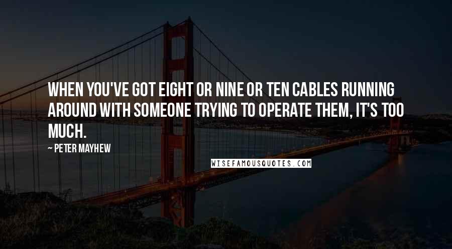 Peter Mayhew Quotes: When you've got eight or nine or ten cables running around with someone trying to operate them, it's too much.