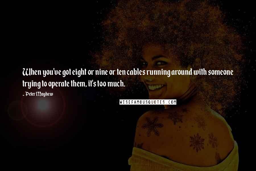Peter Mayhew Quotes: When you've got eight or nine or ten cables running around with someone trying to operate them, it's too much.