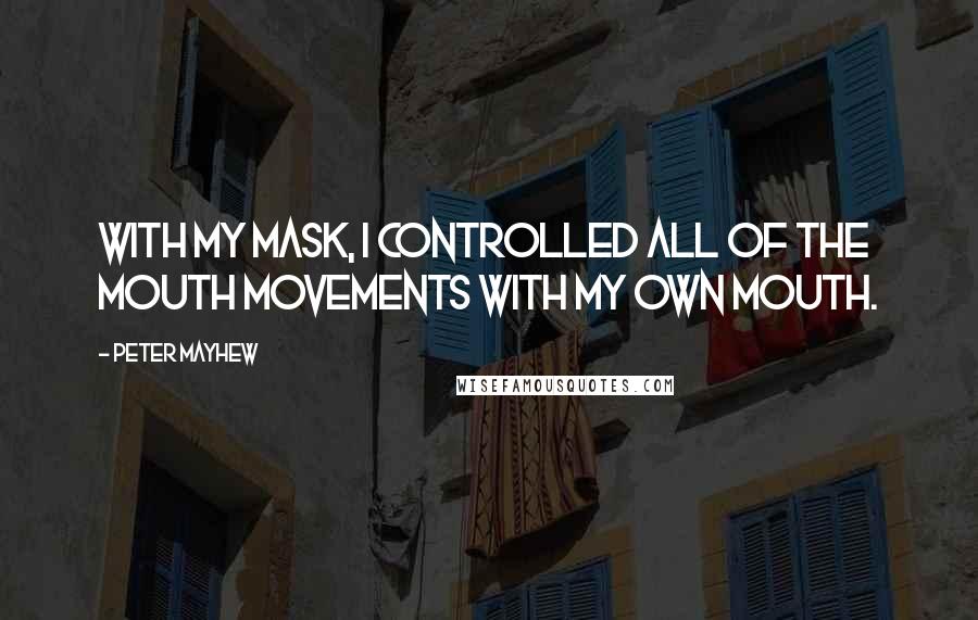 Peter Mayhew Quotes: With my mask, I controlled all of the mouth movements with my own mouth.