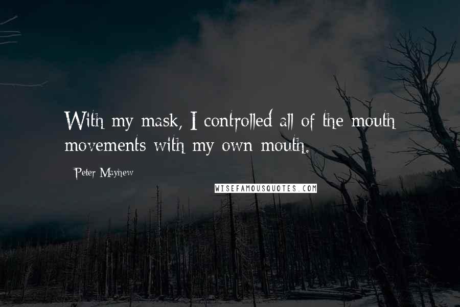 Peter Mayhew Quotes: With my mask, I controlled all of the mouth movements with my own mouth.