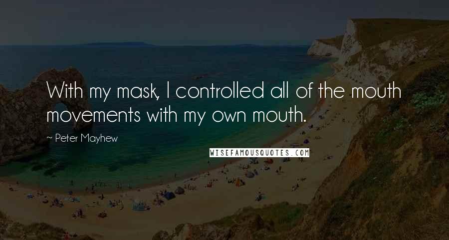 Peter Mayhew Quotes: With my mask, I controlled all of the mouth movements with my own mouth.