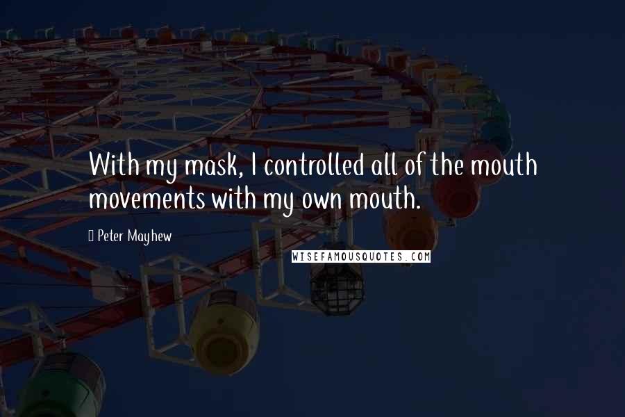 Peter Mayhew Quotes: With my mask, I controlled all of the mouth movements with my own mouth.