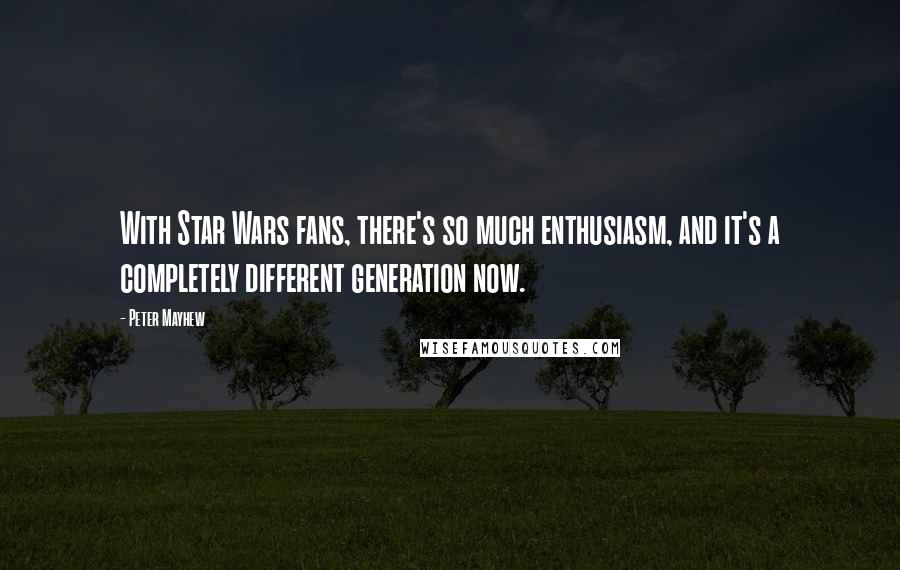 Peter Mayhew Quotes: With Star Wars fans, there's so much enthusiasm, and it's a completely different generation now.