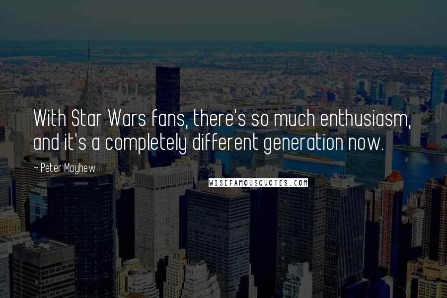 Peter Mayhew Quotes: With Star Wars fans, there's so much enthusiasm, and it's a completely different generation now.