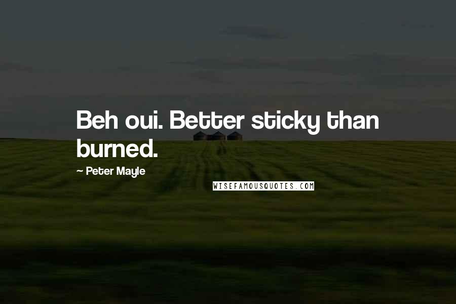 Peter Mayle Quotes: Beh oui. Better sticky than burned.