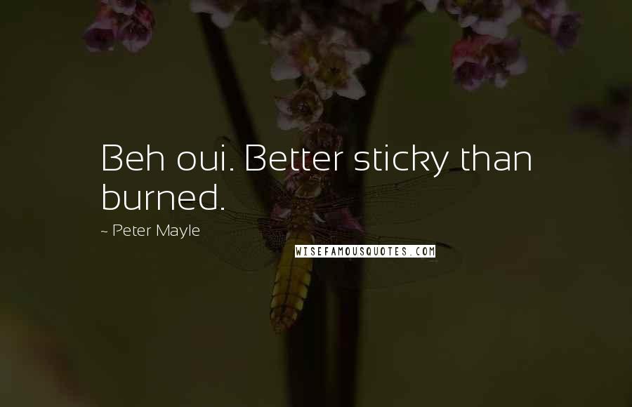 Peter Mayle Quotes: Beh oui. Better sticky than burned.
