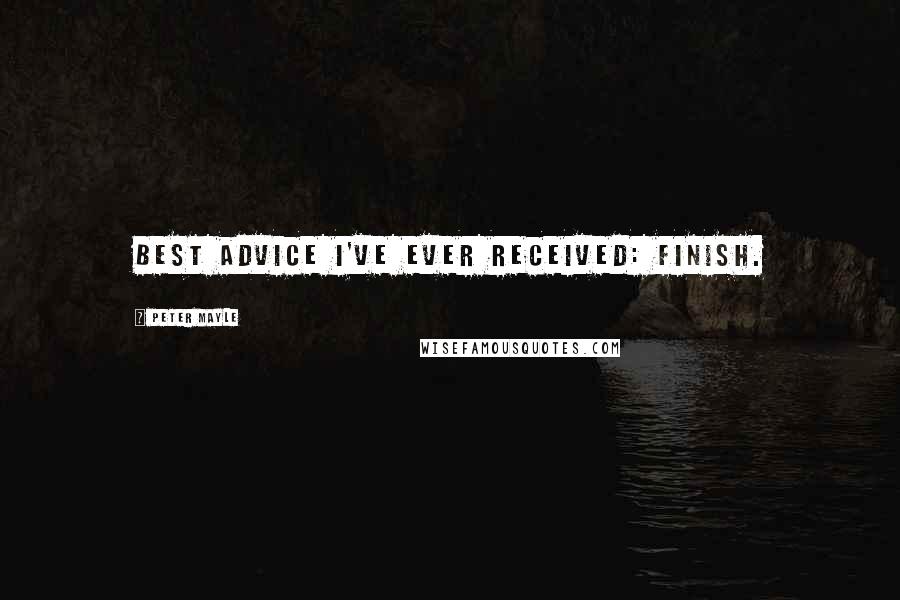 Peter Mayle Quotes: Best advice I've ever received: Finish.