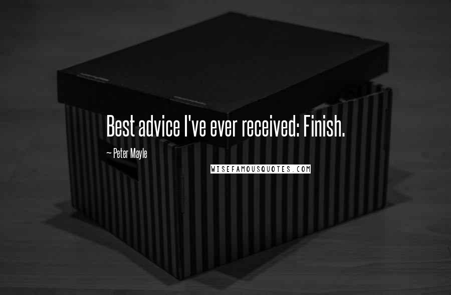Peter Mayle Quotes: Best advice I've ever received: Finish.