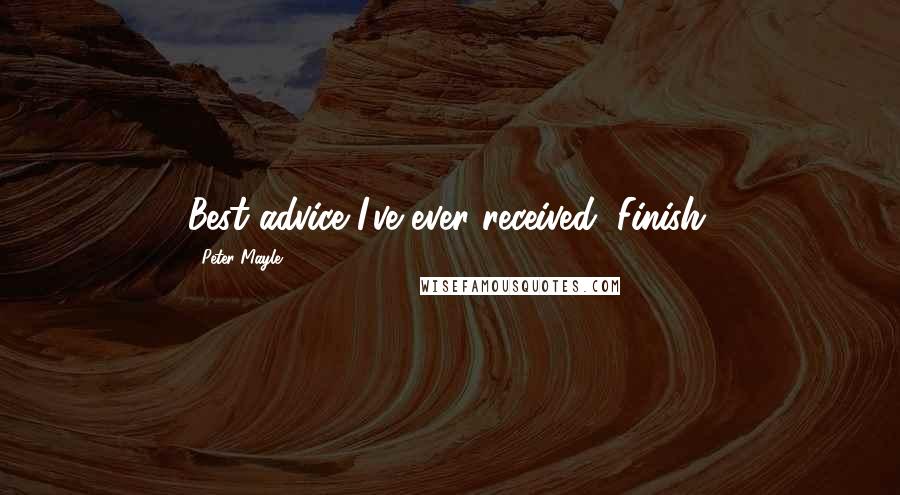 Peter Mayle Quotes: Best advice I've ever received: Finish.