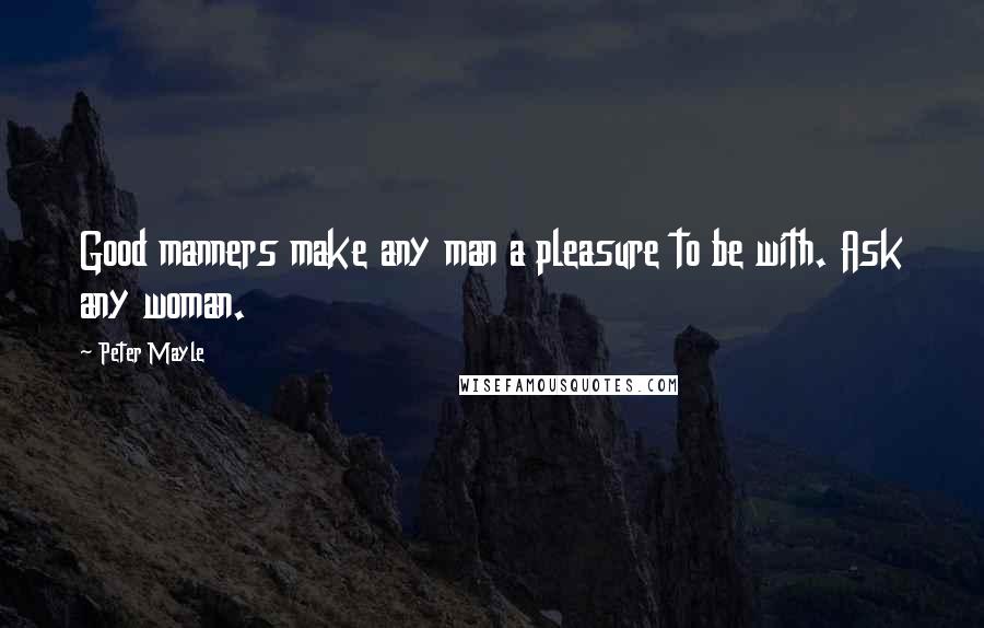 Peter Mayle Quotes: Good manners make any man a pleasure to be with. Ask any woman.