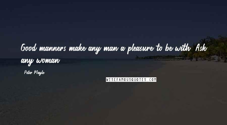 Peter Mayle Quotes: Good manners make any man a pleasure to be with. Ask any woman.