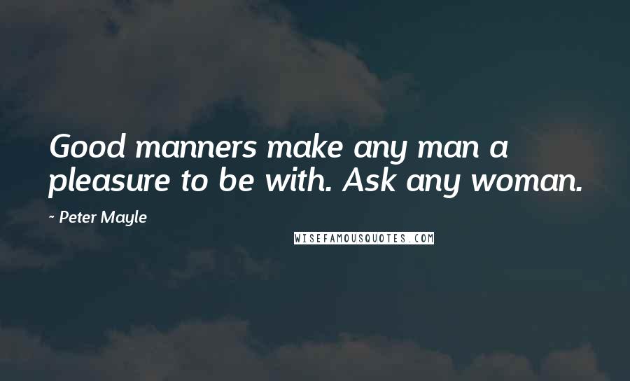 Peter Mayle Quotes: Good manners make any man a pleasure to be with. Ask any woman.