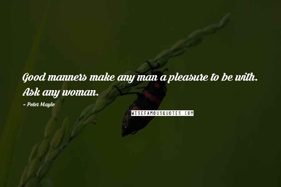 Peter Mayle Quotes: Good manners make any man a pleasure to be with. Ask any woman.