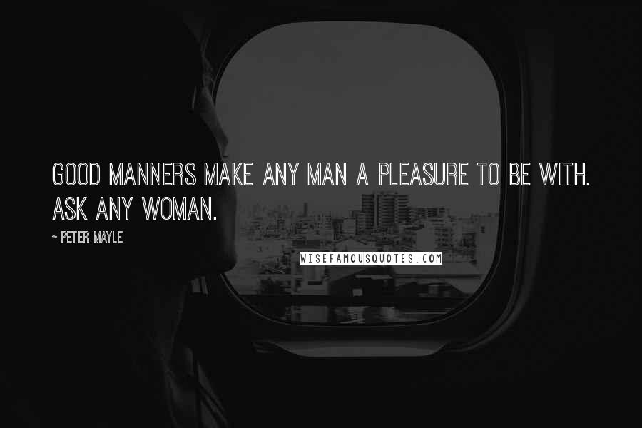 Peter Mayle Quotes: Good manners make any man a pleasure to be with. Ask any woman.