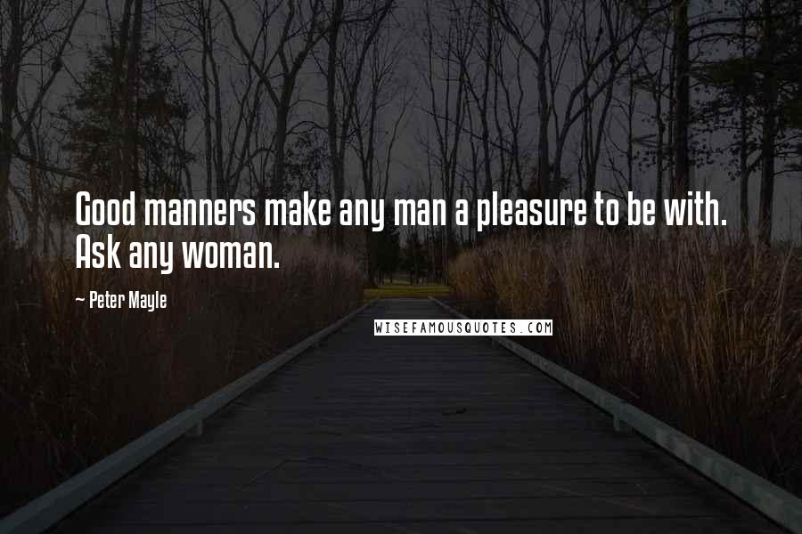 Peter Mayle Quotes: Good manners make any man a pleasure to be with. Ask any woman.