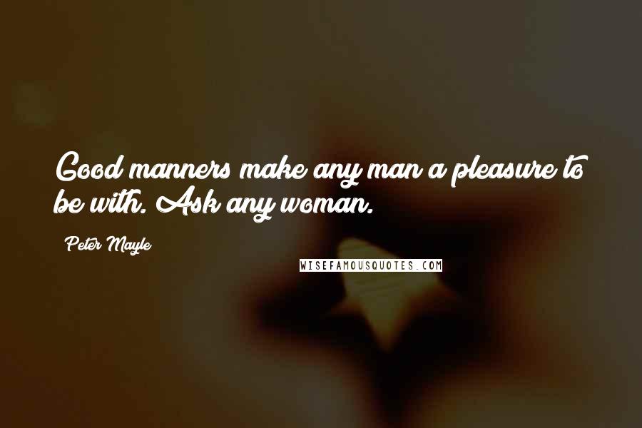 Peter Mayle Quotes: Good manners make any man a pleasure to be with. Ask any woman.