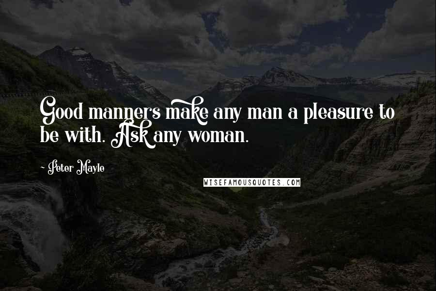 Peter Mayle Quotes: Good manners make any man a pleasure to be with. Ask any woman.