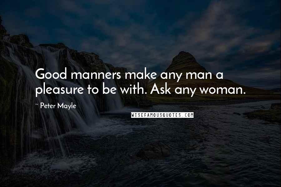 Peter Mayle Quotes: Good manners make any man a pleasure to be with. Ask any woman.