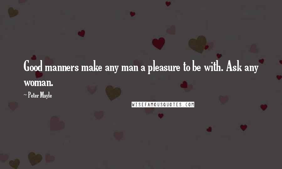 Peter Mayle Quotes: Good manners make any man a pleasure to be with. Ask any woman.