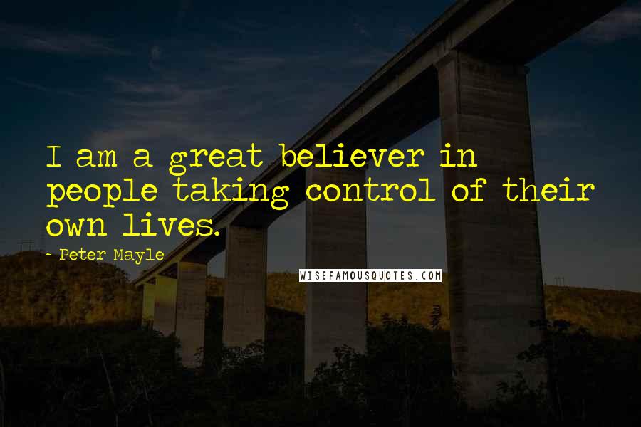 Peter Mayle Quotes: I am a great believer in people taking control of their own lives.
