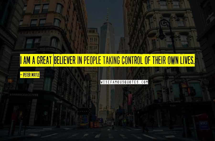Peter Mayle Quotes: I am a great believer in people taking control of their own lives.