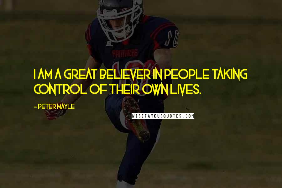 Peter Mayle Quotes: I am a great believer in people taking control of their own lives.