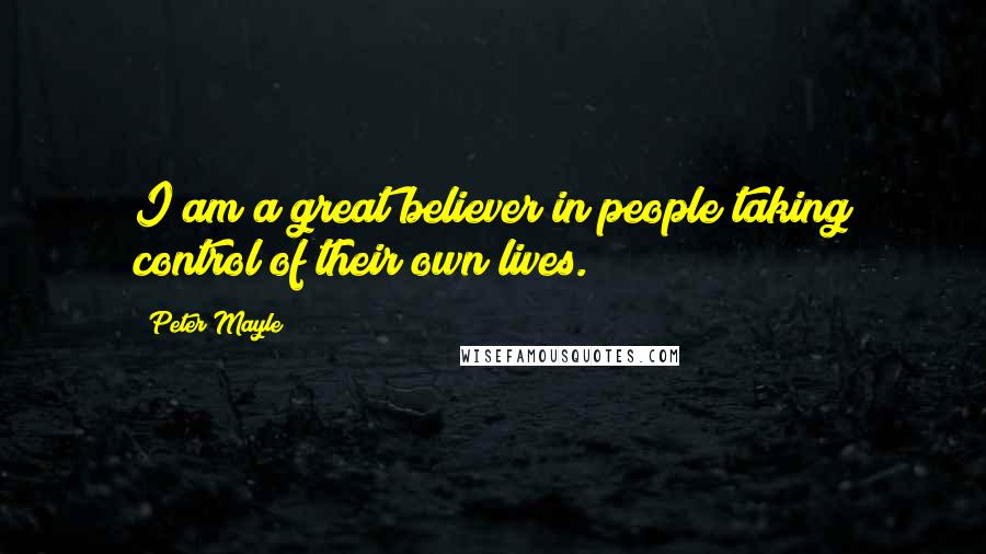 Peter Mayle Quotes: I am a great believer in people taking control of their own lives.