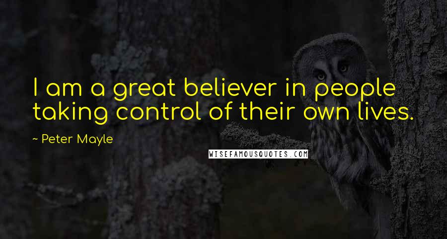 Peter Mayle Quotes: I am a great believer in people taking control of their own lives.