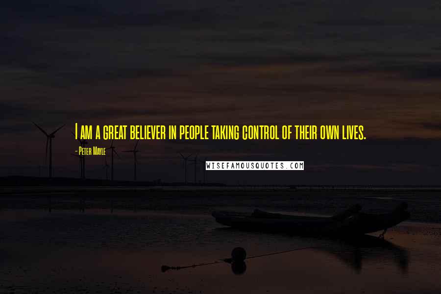 Peter Mayle Quotes: I am a great believer in people taking control of their own lives.