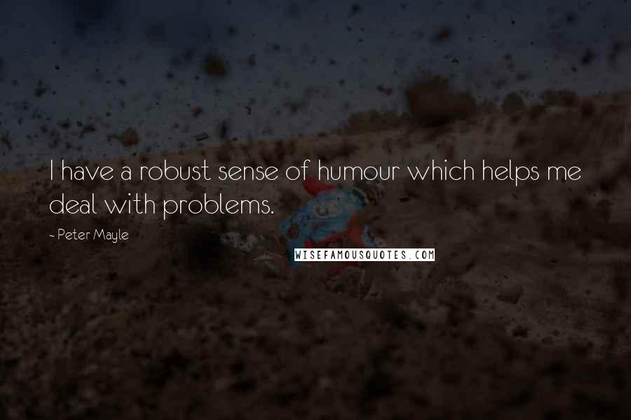 Peter Mayle Quotes: I have a robust sense of humour which helps me deal with problems.