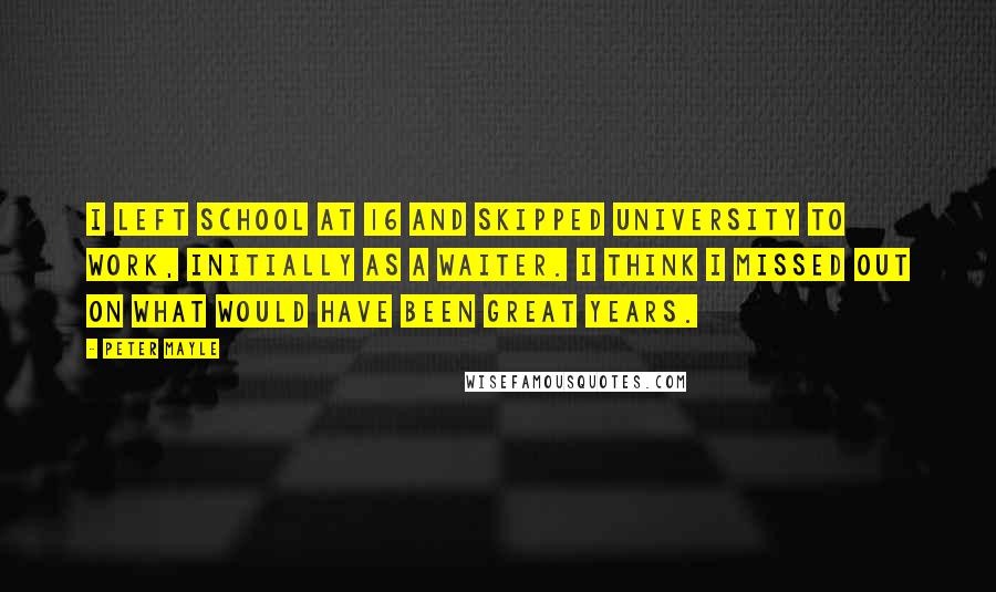 Peter Mayle Quotes: I left school at 16 and skipped university to work, initially as a waiter. I think I missed out on what would have been great years.