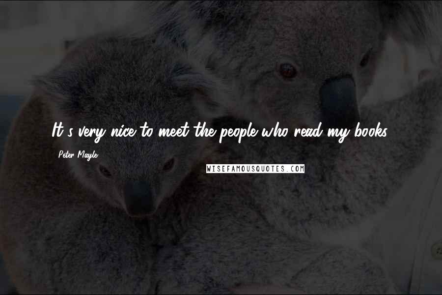 Peter Mayle Quotes: It's very nice to meet the people who read my books.