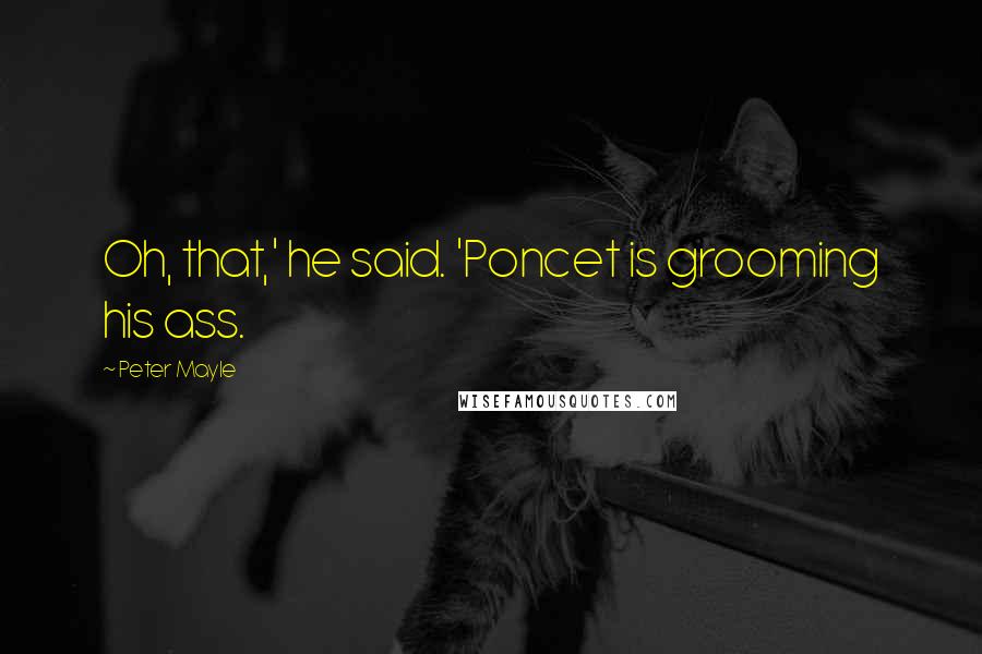 Peter Mayle Quotes: Oh, that,' he said. 'Poncet is grooming his ass.