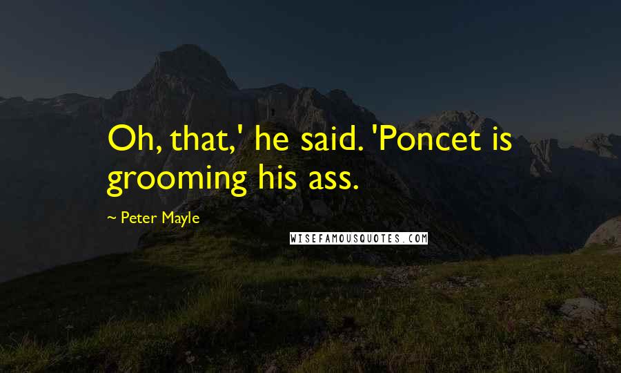 Peter Mayle Quotes: Oh, that,' he said. 'Poncet is grooming his ass.