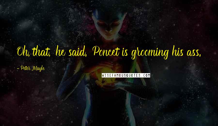 Peter Mayle Quotes: Oh, that,' he said. 'Poncet is grooming his ass.