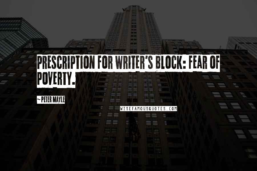 Peter Mayle Quotes: Prescription for writer's block: fear of poverty.