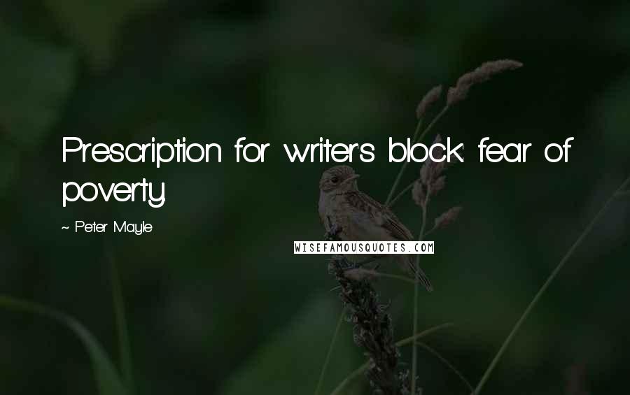 Peter Mayle Quotes: Prescription for writer's block: fear of poverty.