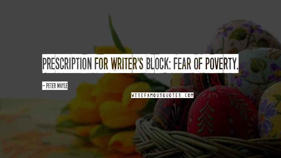 Peter Mayle Quotes: Prescription for writer's block: fear of poverty.