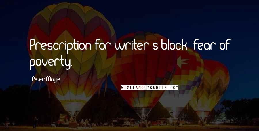 Peter Mayle Quotes: Prescription for writer's block: fear of poverty.