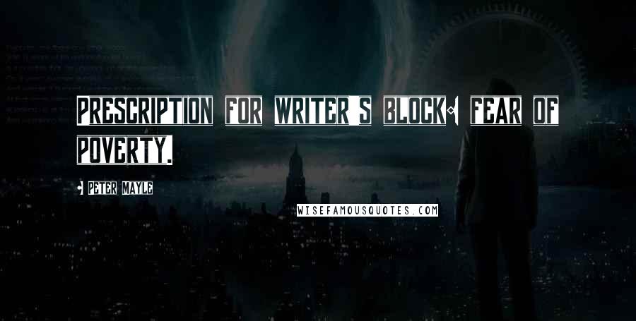 Peter Mayle Quotes: Prescription for writer's block: fear of poverty.