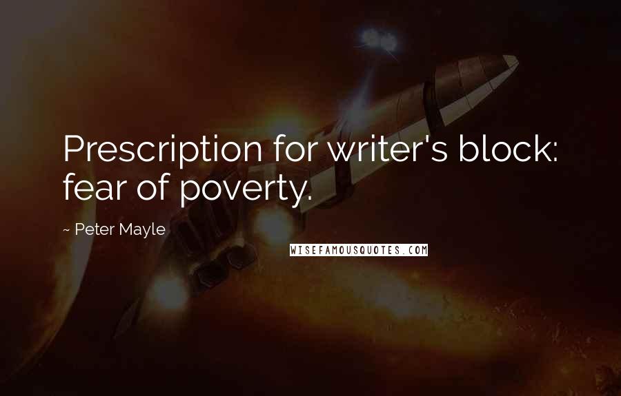 Peter Mayle Quotes: Prescription for writer's block: fear of poverty.