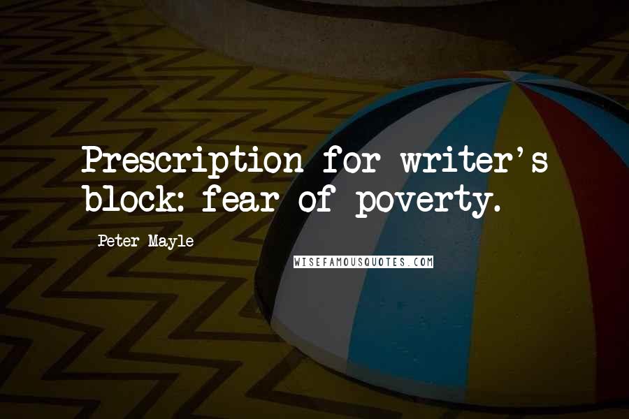 Peter Mayle Quotes: Prescription for writer's block: fear of poverty.