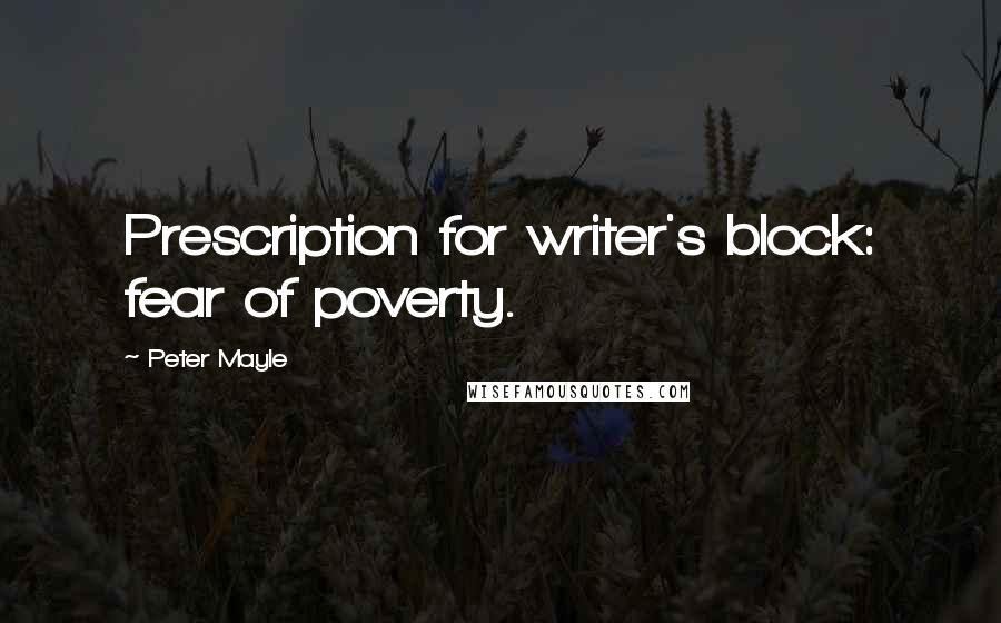 Peter Mayle Quotes: Prescription for writer's block: fear of poverty.