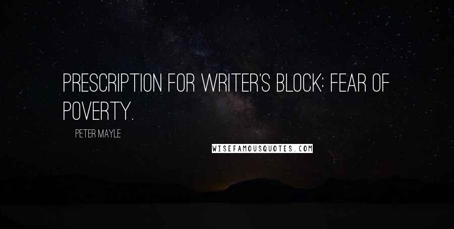 Peter Mayle Quotes: Prescription for writer's block: fear of poverty.