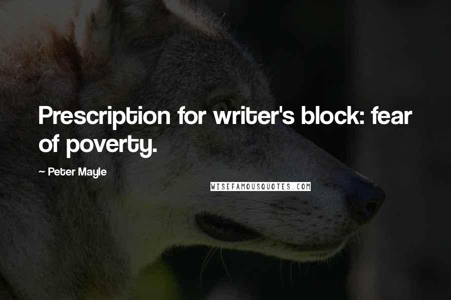 Peter Mayle Quotes: Prescription for writer's block: fear of poverty.