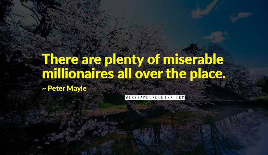 Peter Mayle Quotes: There are plenty of miserable millionaires all over the place.