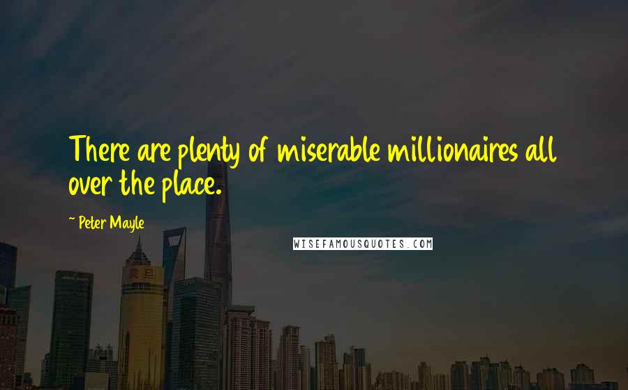 Peter Mayle Quotes: There are plenty of miserable millionaires all over the place.