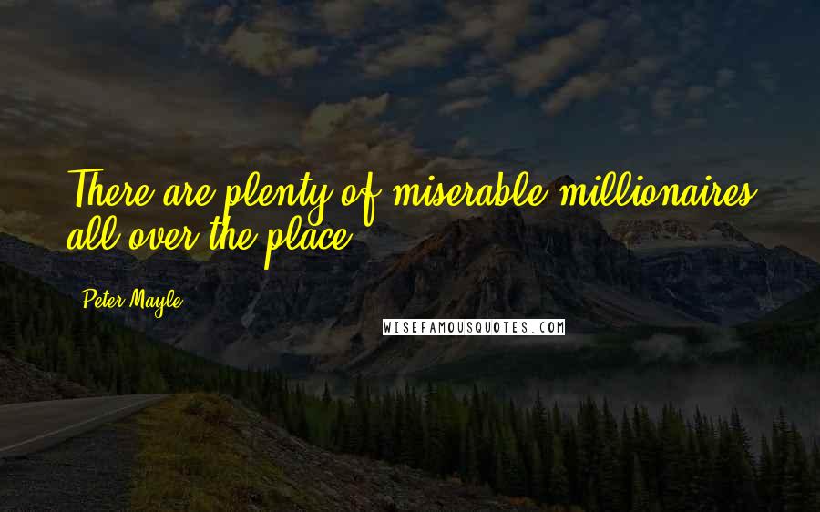 Peter Mayle Quotes: There are plenty of miserable millionaires all over the place.