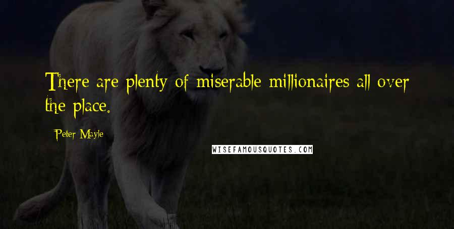 Peter Mayle Quotes: There are plenty of miserable millionaires all over the place.